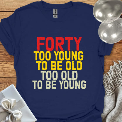 Forty, Too Young to be Old, Too Old to be Young T-Shirt