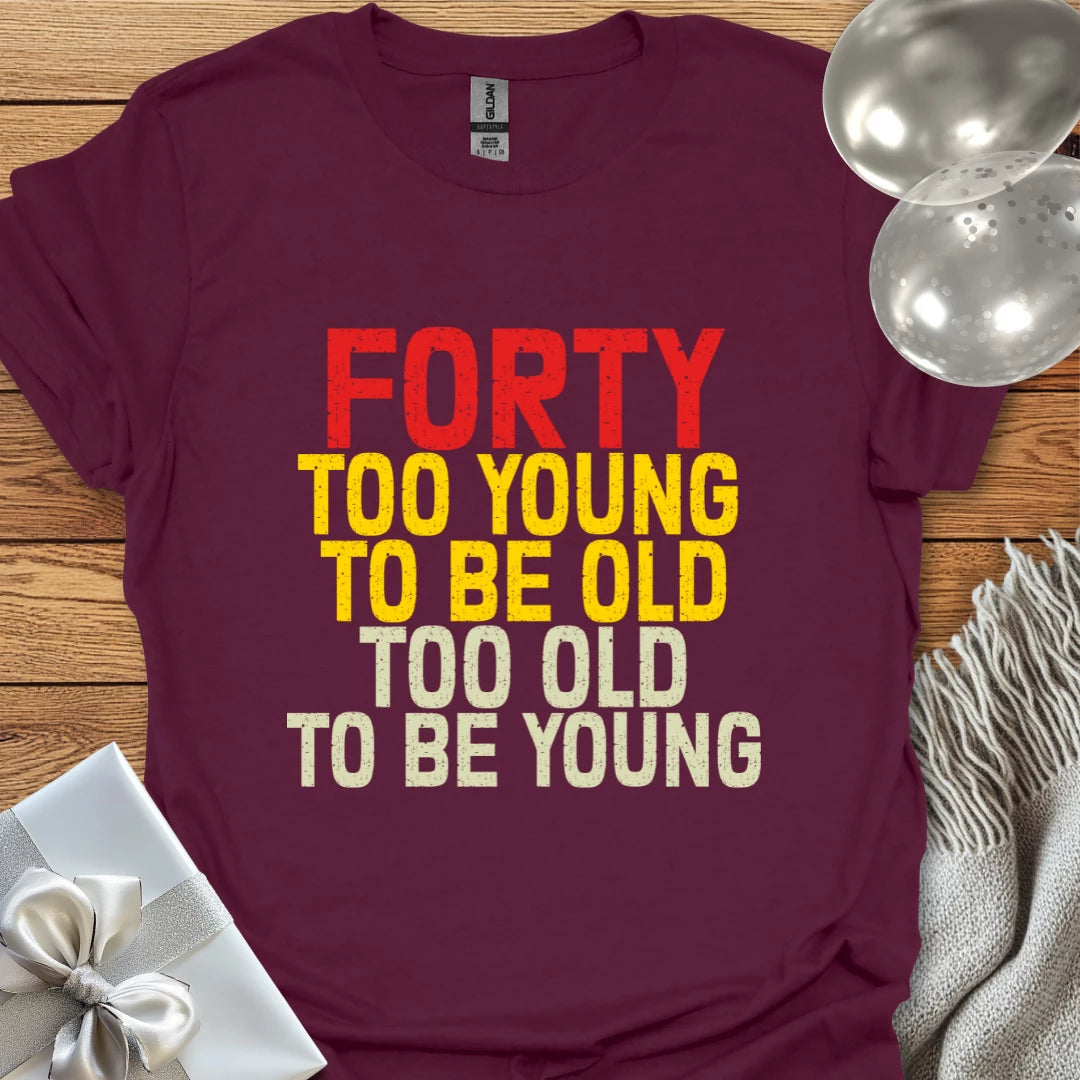 Forty, Too Young to be Old, Too Old to be Young T-Shirt