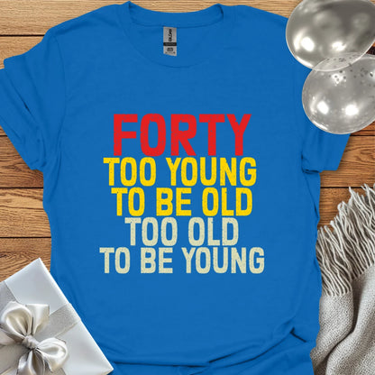 Forty, Too Young to be Old, Too Old to be Young T-Shirt