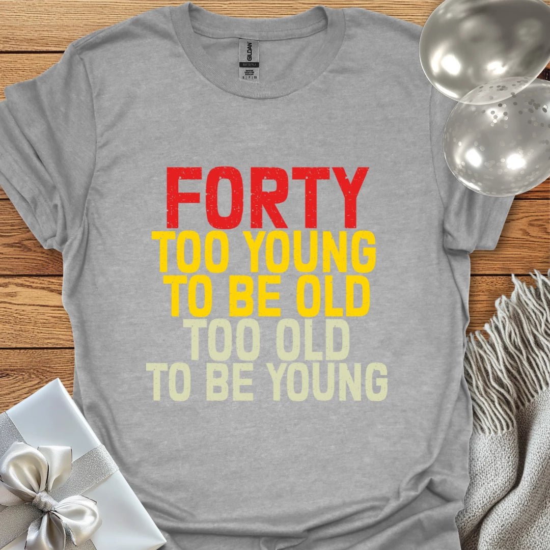 Forty, Too Young to be Old, Too Old to be Young T-Shirt