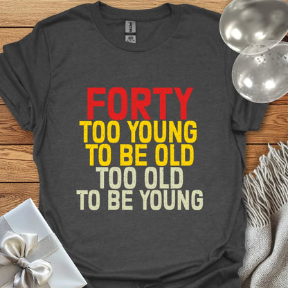 Forty, Too Young to be Old, Too Old to be Young T-Shirt